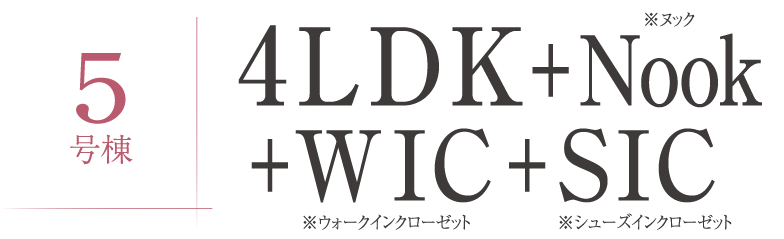5号棟 4LDK＋Nook＋WIC＋SIC ※ヌック ※ウォークインクローゼット ※シューズインクローゼット